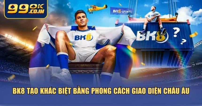 BK8 tạo khác biệt bằng phong cách giao diện châu Âu