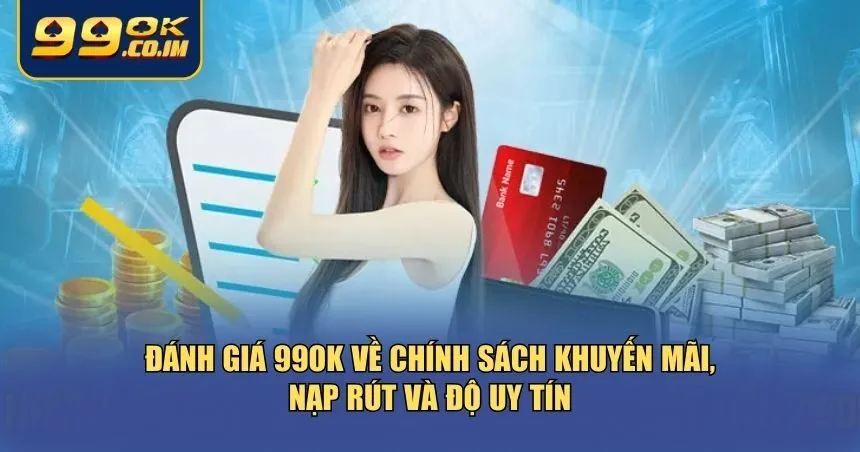 Đánh giá 99ok về chính sách khuyến mãi, nạp rút và độ uy tín