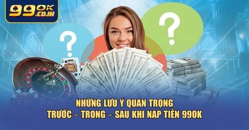 Người chơi nên lưu ý một số điểm quan trọng trong suốt các bước nạp tiền 99ok