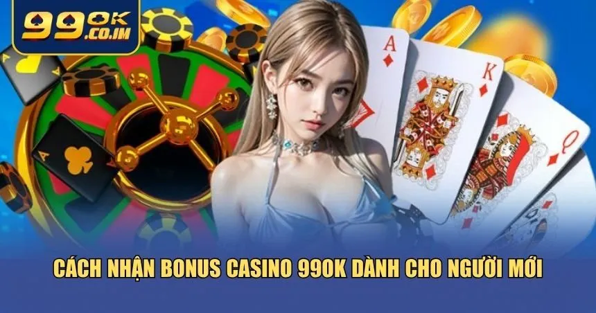 Hướng dẫn cách nhận bonus Casino 99ok dễ