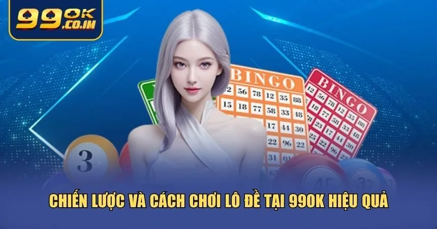 Chiến lược và cách chơi lô đề tại 99ok hiệu quả