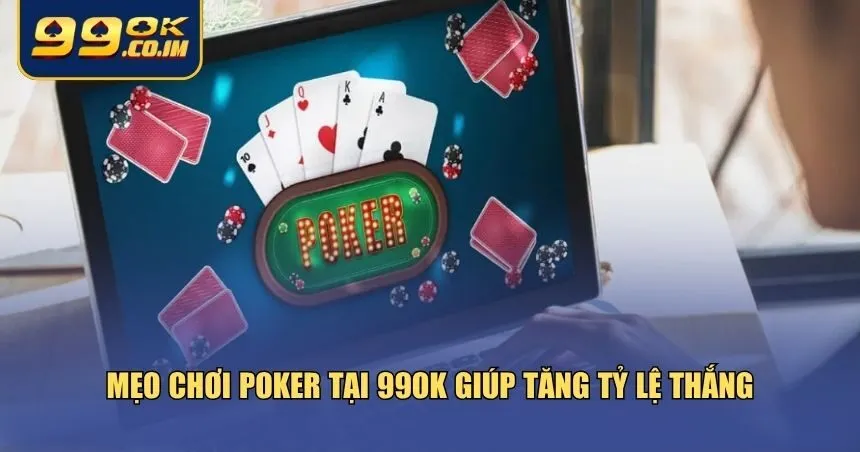 Mẹo chơi Poker tại 99ok giúp tăng tỷ lệ thắng