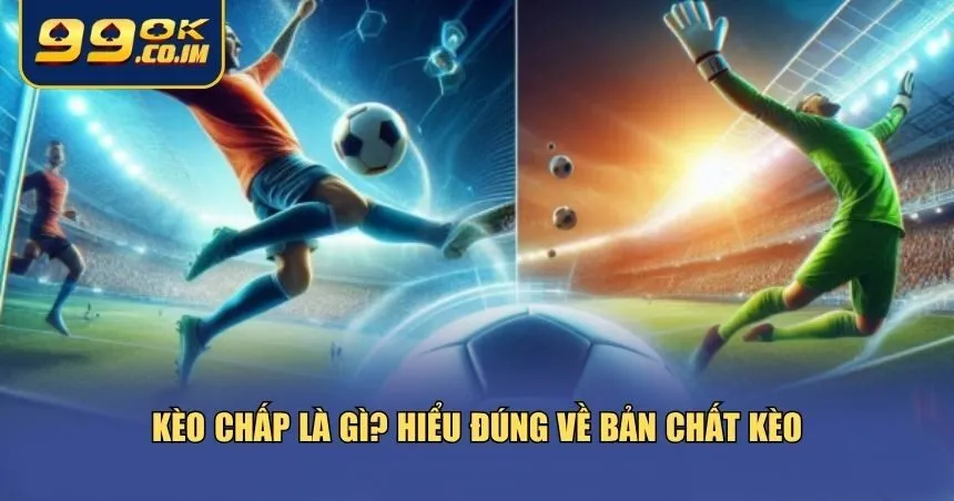 Bạn cần hiểu rõ về bản chất của kèo chấp là gì
