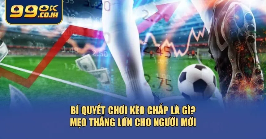 Bạn cần có chiến lược để tránh rủi ro và nâng cao khả năng thắng kèo chấp