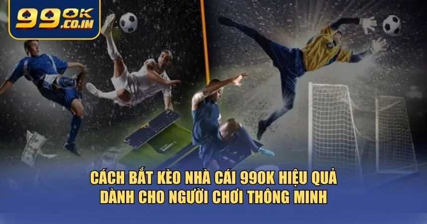 Cách bắt kèo nhà cái 99ok hiệu quả
