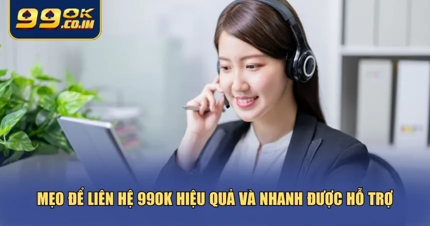 Mẹo để liên hệ 99ok hiệu quả và nhanh được hỗ trợ