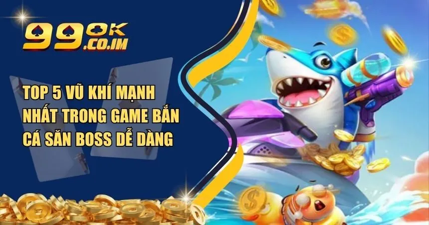 top 5 vũ khí mạnh nhất trong game bắn cá